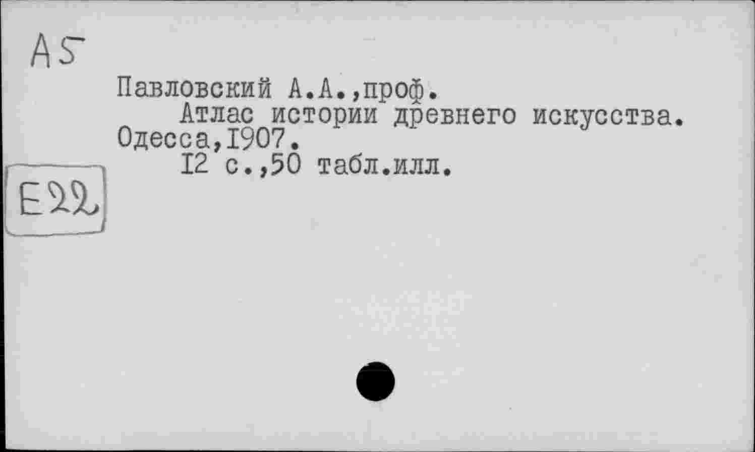 ﻿Павловский А.А.,проф.
Атлас истории древнего искусства. Одесса,1907.
12 с.,50 табл.илл.